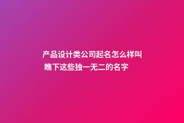 产品设计类公司起名怎么样叫 瞧下这些独一无二的名字-第1张-公司起名-玄机派